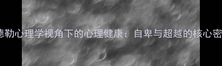 图片 阿德勒心理学视角下的心理健康：自卑与超越的核心密码1