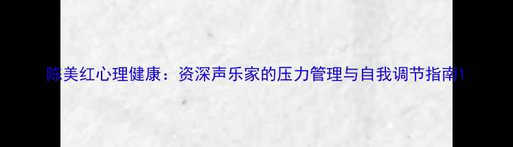 图片 陈美红心理健康：资深声乐家的压力管理与自我调节指南1