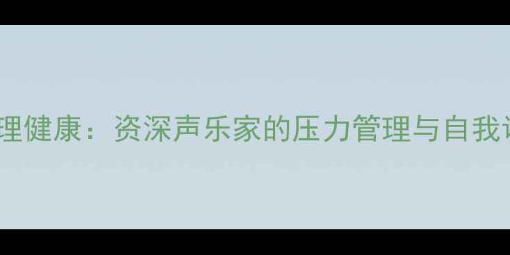 图片 陈美红心理健康：资深声乐家的压力管理与自我调节指南2