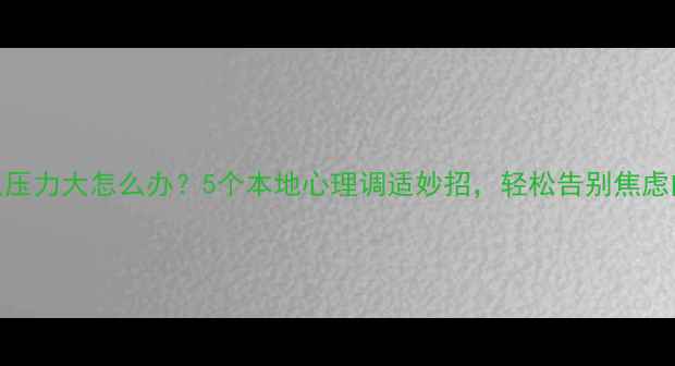 图片 陕西人压力大怎么办？5个本地心理调适妙招，轻松告别焦虑内耗！