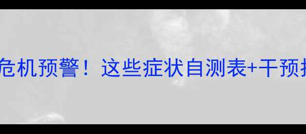 图片 陕西师生心理危机预警！这些症状自测表+干预指南请收好🌟2