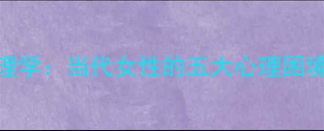 图片 霍妮女性心理学：当代女性的五大心理困境与应对策略