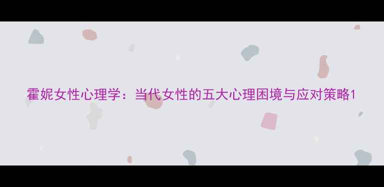图片 霍妮女性心理学：当代女性的五大心理困境与应对策略1