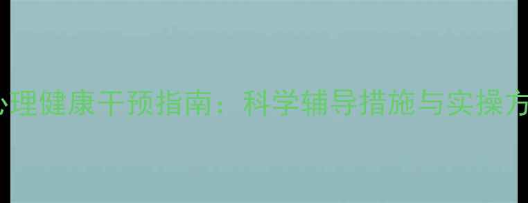 图片 青少年与职场人群心理健康干预指南：科学辅导措施与实操方案（附最新数据）2