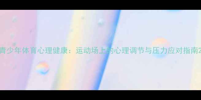 图片 青少年体育心理健康：运动场上的心理调节与压力应对指南2