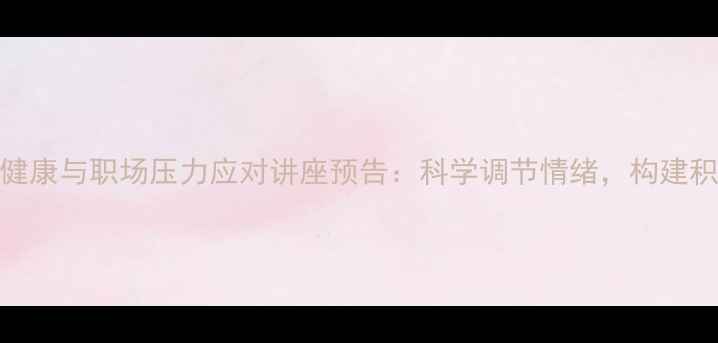 图片 青少年心理健康与职场压力应对讲座预告：科学调节情绪，构建积极心理防线
