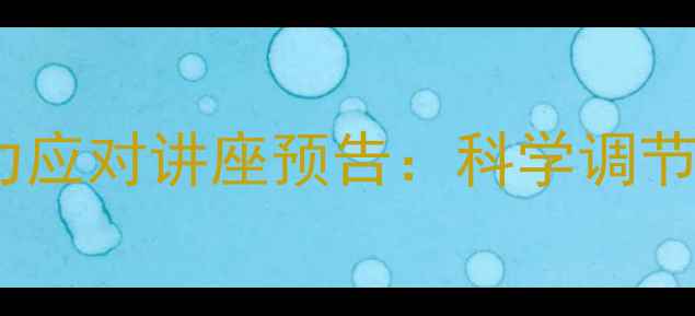 图片 青少年心理健康与职场压力应对讲座预告：科学调节情绪，构建积极心理防线2