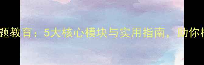 图片 青少年心理健康专题教育：5大核心模块与实用指南，助你构建积极心理防线2