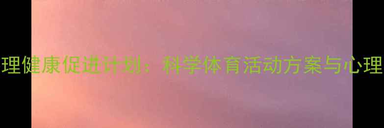 图片 青少年心理健康促进计划：科学体育活动方案与心理干预策略