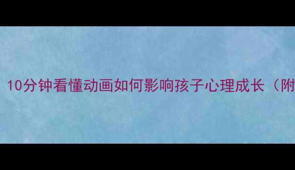 图片 青少年心理健康动画｜10分钟看懂动画如何影响孩子心理成长（附家长必看引导指南）1