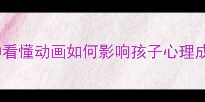 图片 青少年心理健康动画｜10分钟看懂动画如何影响孩子心理成长（附家长必看引导指南）2