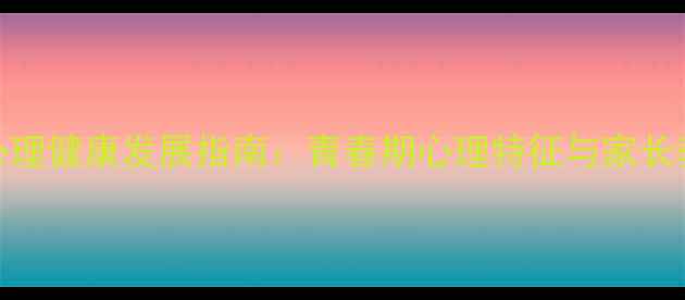 图片 青少年心理健康发展指南：青春期心理特征与家长教育策略