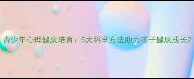 图片 青少年心理健康培育：5大科学方法助力孩子健康成长2