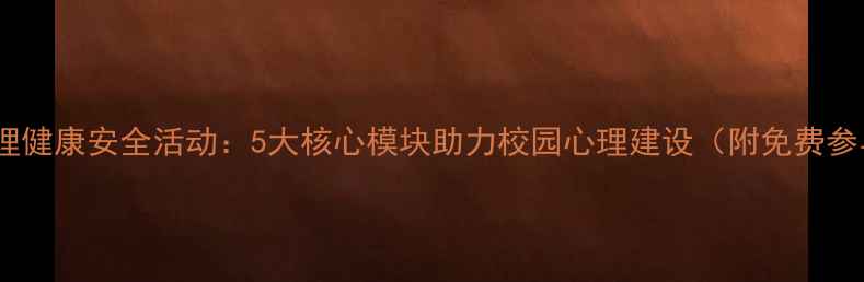 图片 青少年心理健康安全活动：5大核心模块助力校园心理建设（附免费参与指南）2