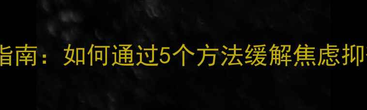 图片 青少年心理健康实践指南：如何通过5个方法缓解焦虑抑郁？附详细操作步骤1