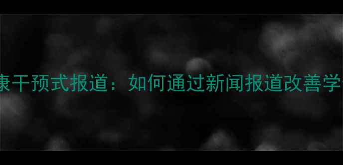 图片 青少年心理健康干预式报道：如何通过新闻报道改善学生心理状态？1