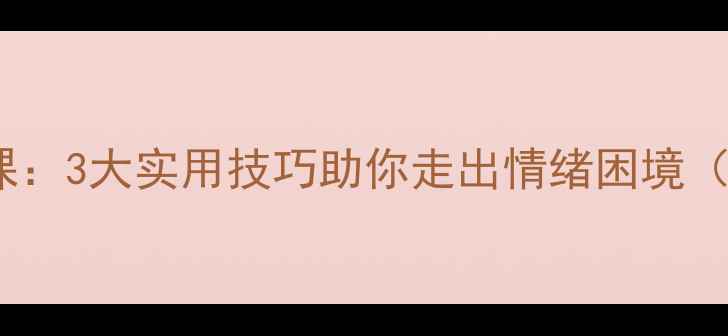 图片 青少年心理健康必修课：3大实用技巧助你走出情绪困境（附心理调适工具包）1