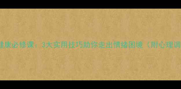 图片 青少年心理健康必修课：3大实用技巧助你走出情绪困境（附心理调适工具包）2