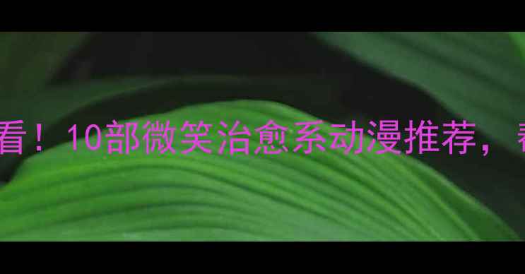 图片 青少年心理健康必看！10部微笑治愈系动漫推荐，帮助孩子缓解焦虑1