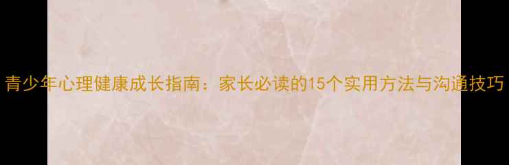 图片 青少年心理健康成长指南：家长必读的15个实用方法与沟通技巧
