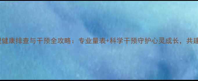 图片 青少年心理健康排查与干预全攻略：专业量表+科学干预守护心灵成长，共建阳光校园2