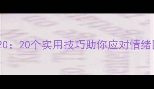 图片 青少年心理健康教育20：20个实用技巧助你应对情绪困扰，提升抗压能力1