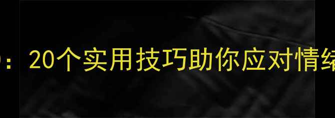 图片 青少年心理健康教育20：20个实用技巧助你应对情绪困扰，提升抗压能力2