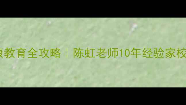 图片 青少年心理健康教育全攻略｜陈虹老师10年经验家校共育实用指南2