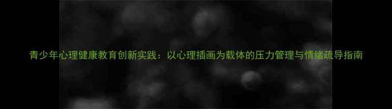 图片 青少年心理健康教育创新实践：以心理插画为载体的压力管理与情绪疏导指南