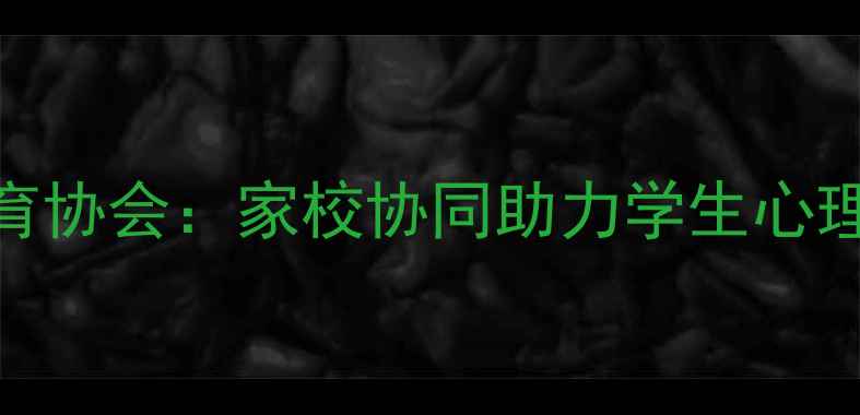 图片 青少年心理健康教育协会：家校协同助力学生心理成长指南（最新）