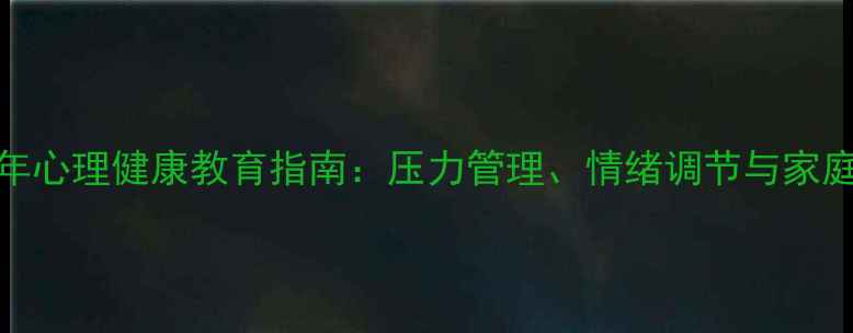 图片 青少年心理健康教育指南：压力管理、情绪调节与家庭沟通