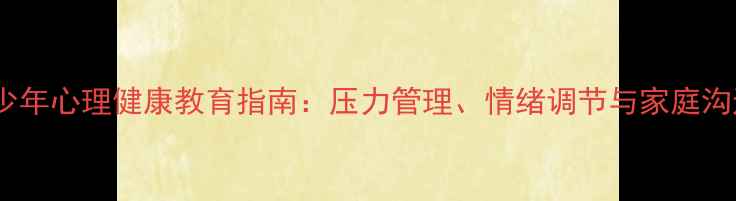 图片 青少年心理健康教育指南：压力管理、情绪调节与家庭沟通1