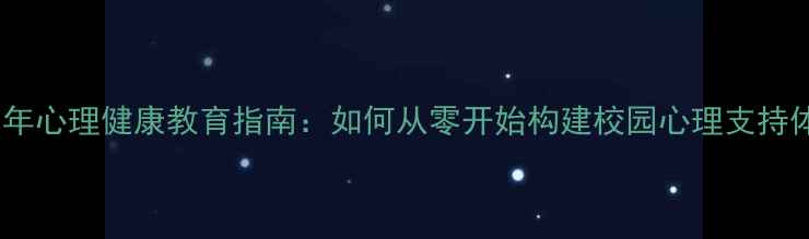 图片 青少年心理健康教育指南：如何从零开始构建校园心理支持体系1