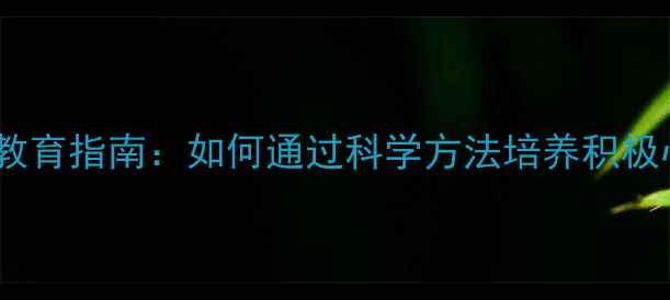 图片 青少年心理健康教育指南：如何通过科学方法培养积极心态与快乐成长1