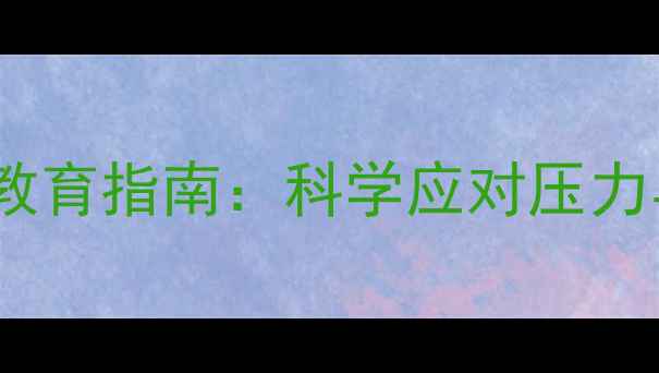 图片 青少年心理健康教育指南：科学应对压力与情绪管理技巧1