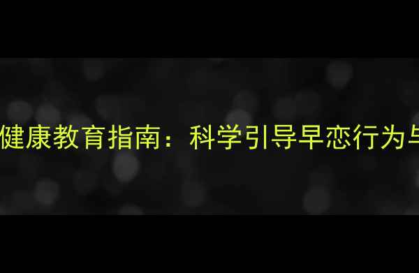 图片 青少年心理健康教育指南：科学引导早恋行为与情感发展1