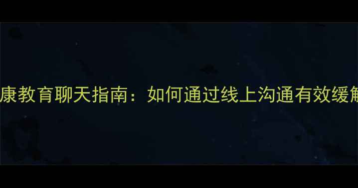 图片 青少年心理健康教育聊天指南：如何通过线上沟通有效缓解焦虑抑郁？1