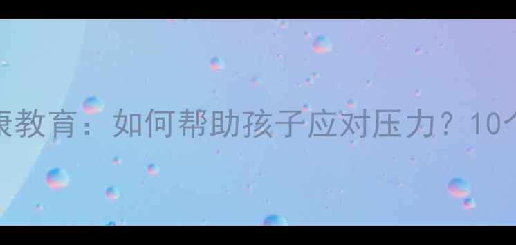 图片 青少年心理健康教育：如何帮助孩子应对压力？10个科学应对策略