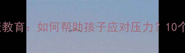 图片 青少年心理健康教育：如何帮助孩子应对压力？10个科学应对策略1