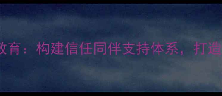 图片 青少年心理健康教育：构建信任同伴支持体系，打造校园心理防护网2