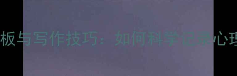 图片 青少年心理健康日记模板与写作技巧：如何科学记录心理状态（附完整指南）1