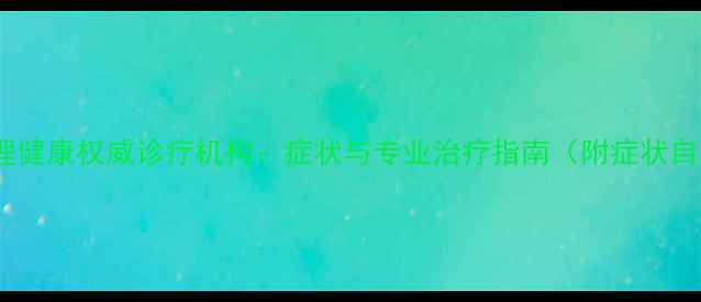 图片 青少年心理健康权威诊疗机构：症状与专业治疗指南（附症状自查清单）1