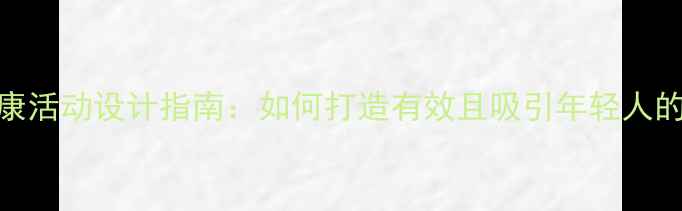 图片 青少年心理健康活动设计指南：如何打造有效且吸引年轻人的心理疏导方案