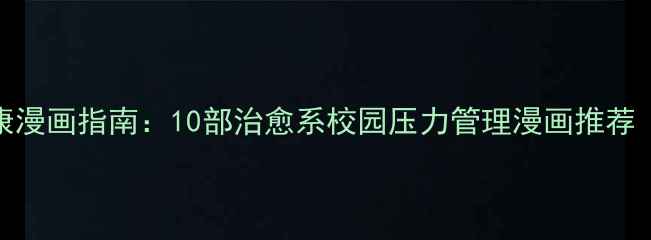 图片 青少年心理健康漫画指南：10部治愈系校园压力管理漫画推荐（附资源下载）