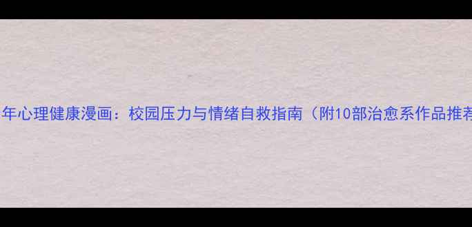 图片 青少年心理健康漫画：校园压力与情绪自救指南（附10部治愈系作品推荐）1