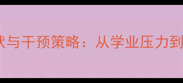 图片 青少年心理健康现状与干预策略：从学业压力到社交焦虑的全方位2