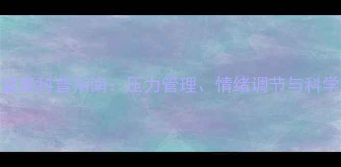 图片 青少年心理健康科普指南：压力管理、情绪调节与科学干预全攻略