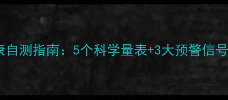 图片 青少年心理健康自测指南：5个科学量表+3大预警信号，家长必看！2