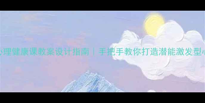 图片 青少年心理健康课教案设计指南｜手把手教你打造潜能激发型心理课堂