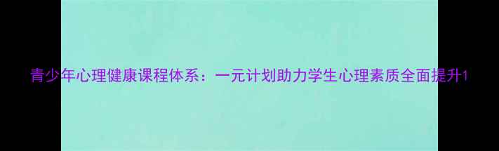图片 青少年心理健康课程体系：一元计划助力学生心理素质全面提升1